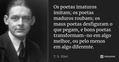 Imagem do post Os poetas imaturos imitam; os poetas maduros roubam; os maus poetas desfiguram o que pegam, e bons poetas transformam-no em algo melhor, ou pelo menos em algo diferente.